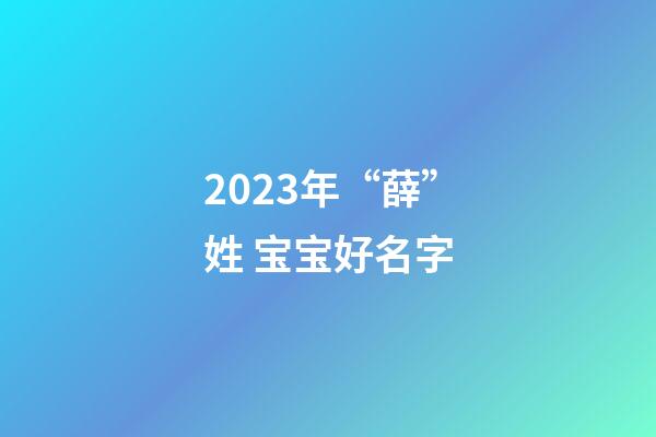 2023年“薛”姓 宝宝好名字